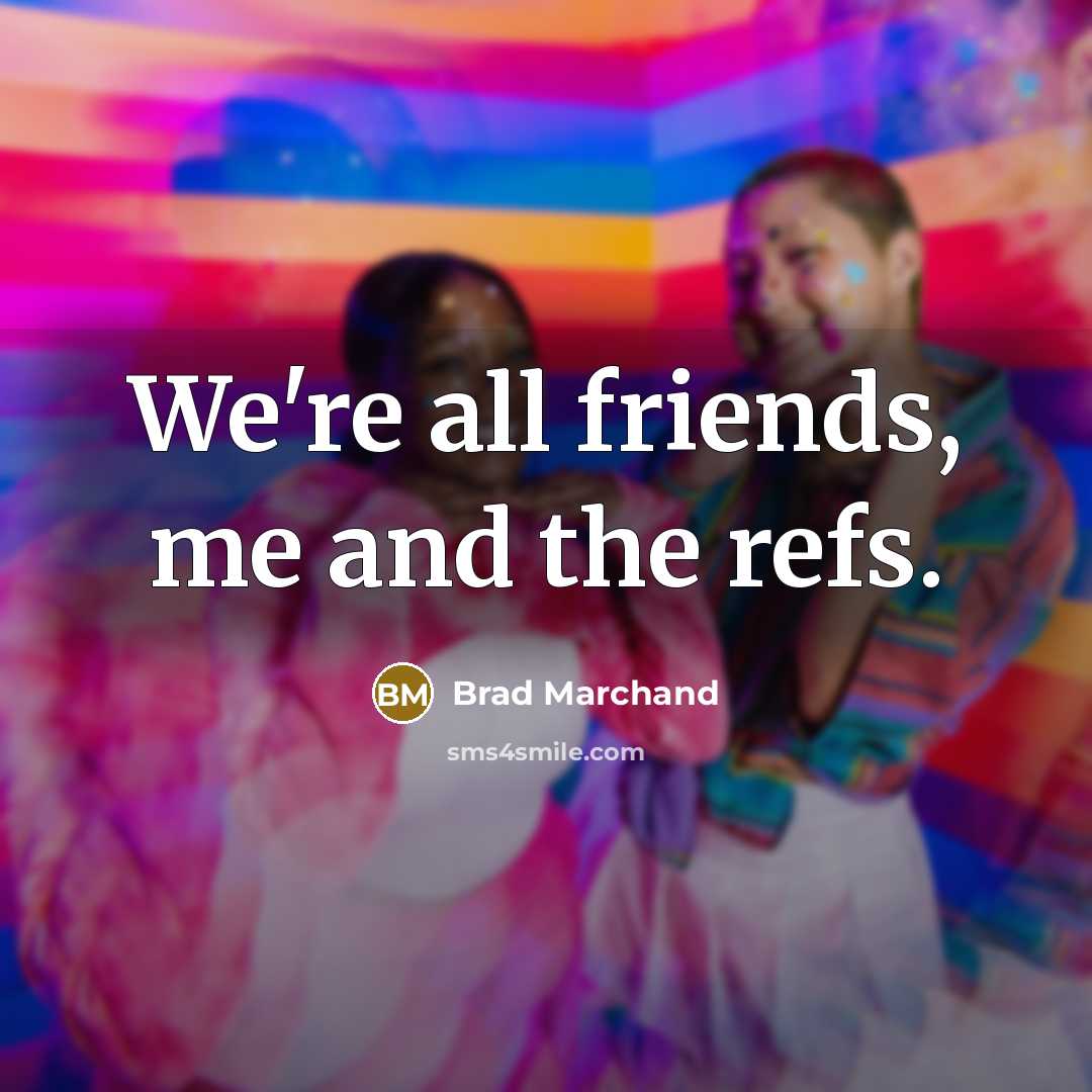“We're all friends, me and the refs.…” quote by Brad Marchand