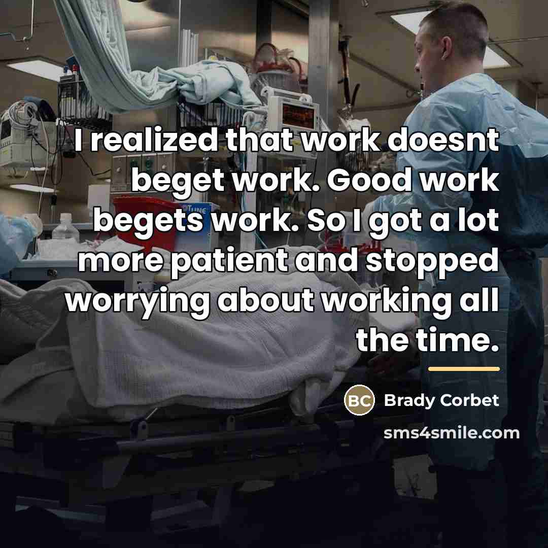 “I realized that work doesnt beget work. Good work begets…” quote by Brady Corbet