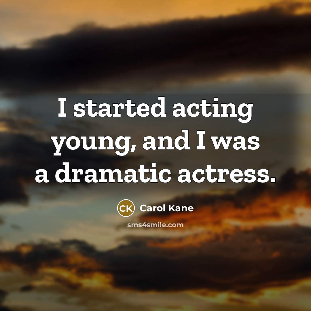 “I started acting young, and I was a dramatic actress.…” quote by Carol Kane