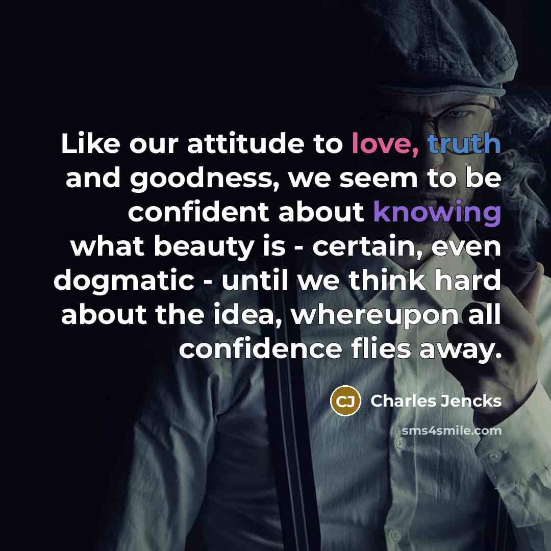 “Like our attitude to love, truth and goodness, we seem…” quote by Charles Jencks