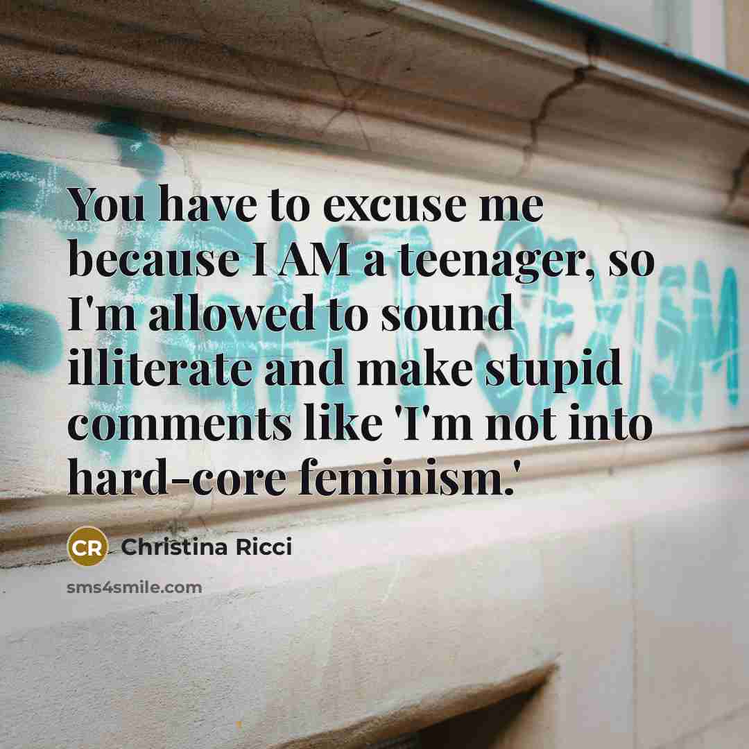 “You have to excuse me because I AM a teenager,…” quote by Christina Ricci
