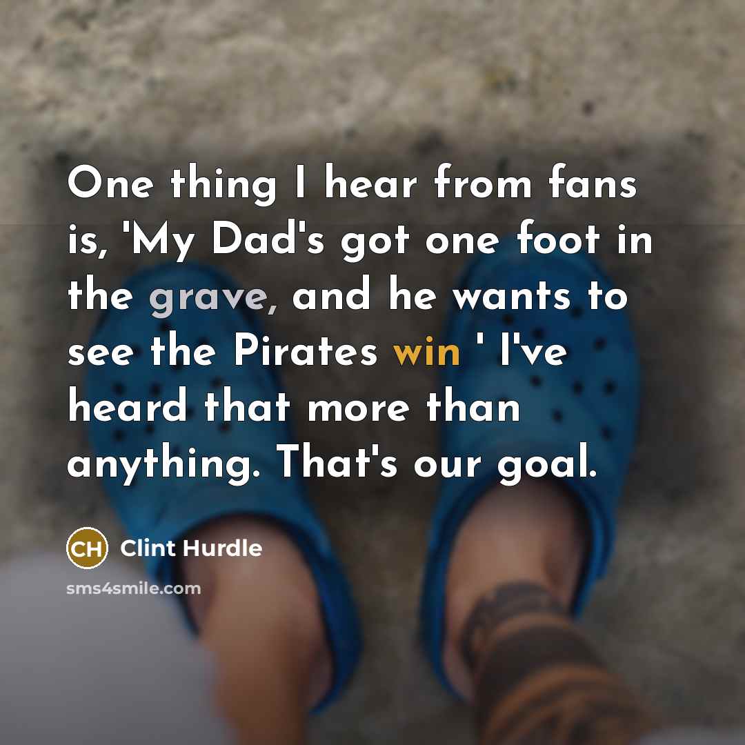 “One thing I hear from fans is, 'My Dad's got…” quote by Clint Hurdle