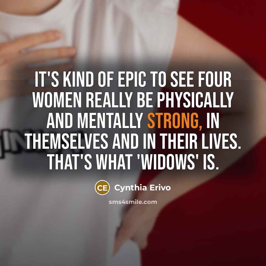 “It's kind of epic to see four women really be physically and mentally strong, in themselves and in their lives. That's what 'Widows' is.” quote by Cynthia Erivo