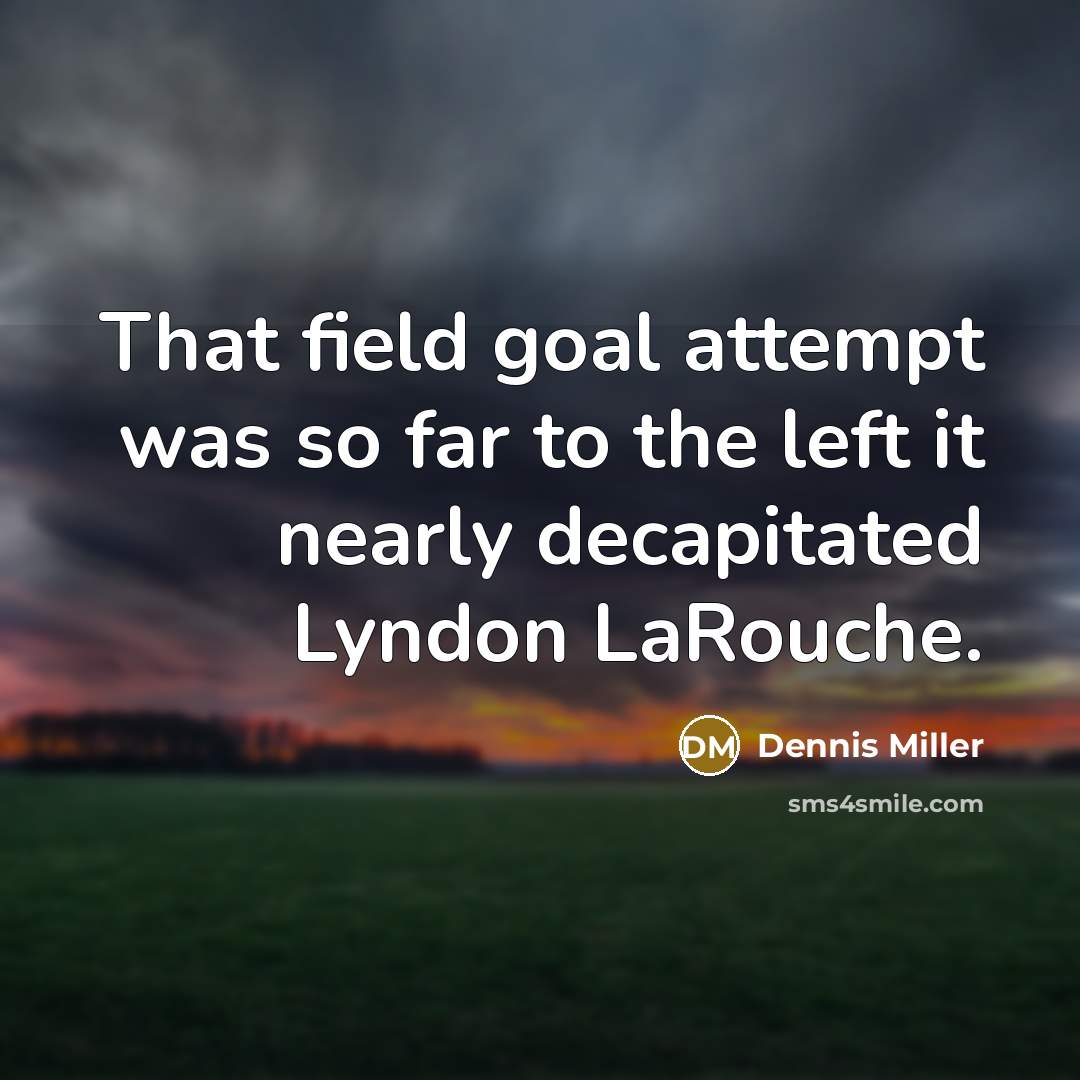 “That field goal attempt was so far to the left…” quote by Dennis Miller