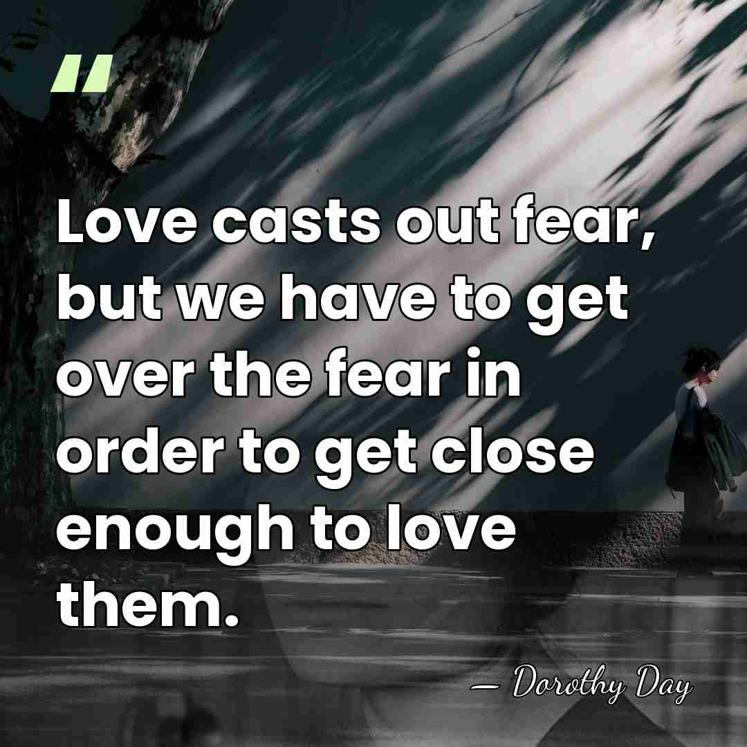 Love casts out fear, but we have to get over the fear&hellip; - Dorothy Day