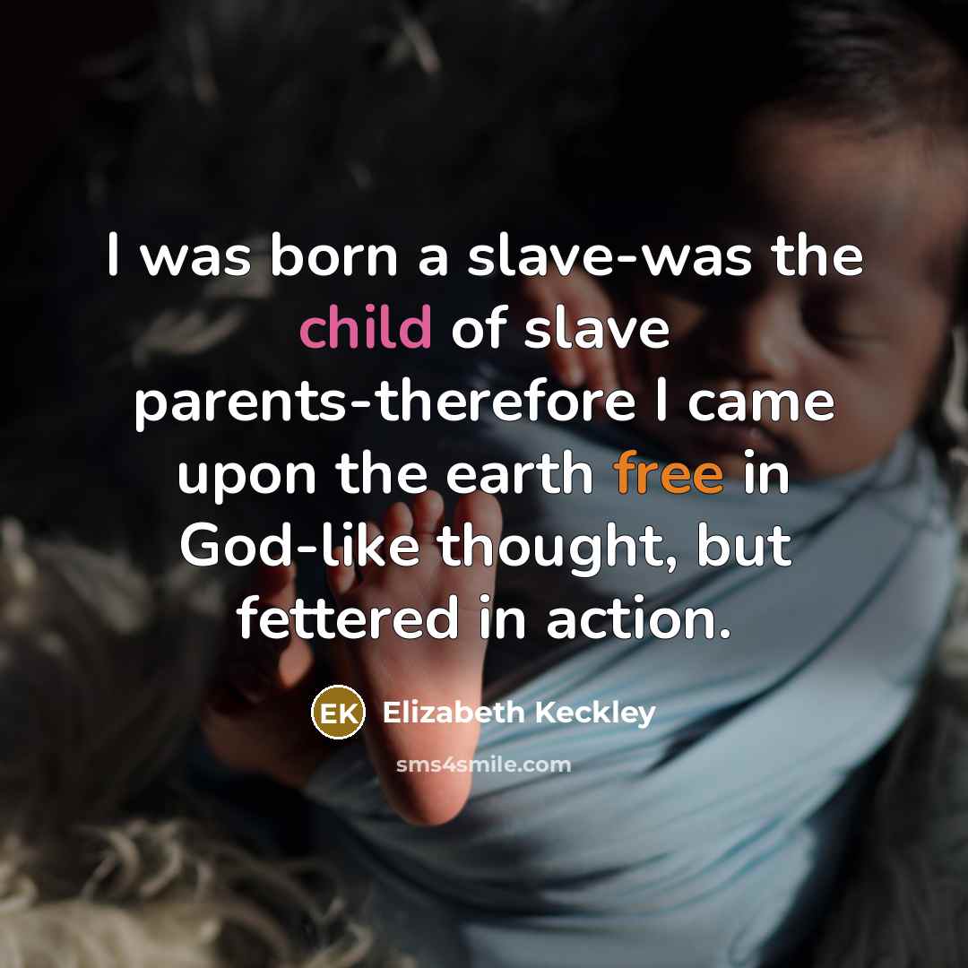 “I was born a slave-was the child of slave parents-therefore…” quote by Elizabeth Keckley