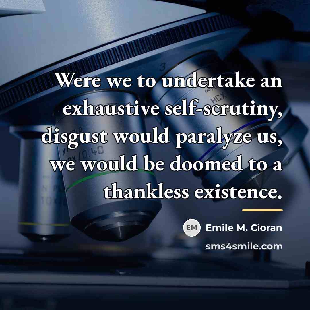 “Were we to undertake an exhaustive self-scrutiny, disgust would paralyze…” quote by Emile M. Cioran