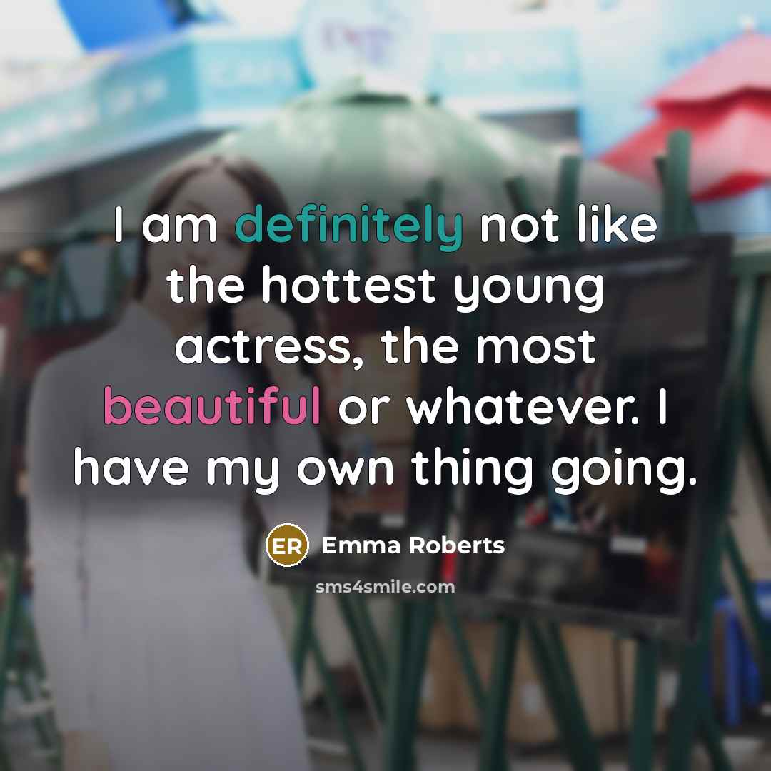“I am definitely not like the hottest young actress, the most beautiful or whatever. I have my own thing going.” quote by Emma Roberts