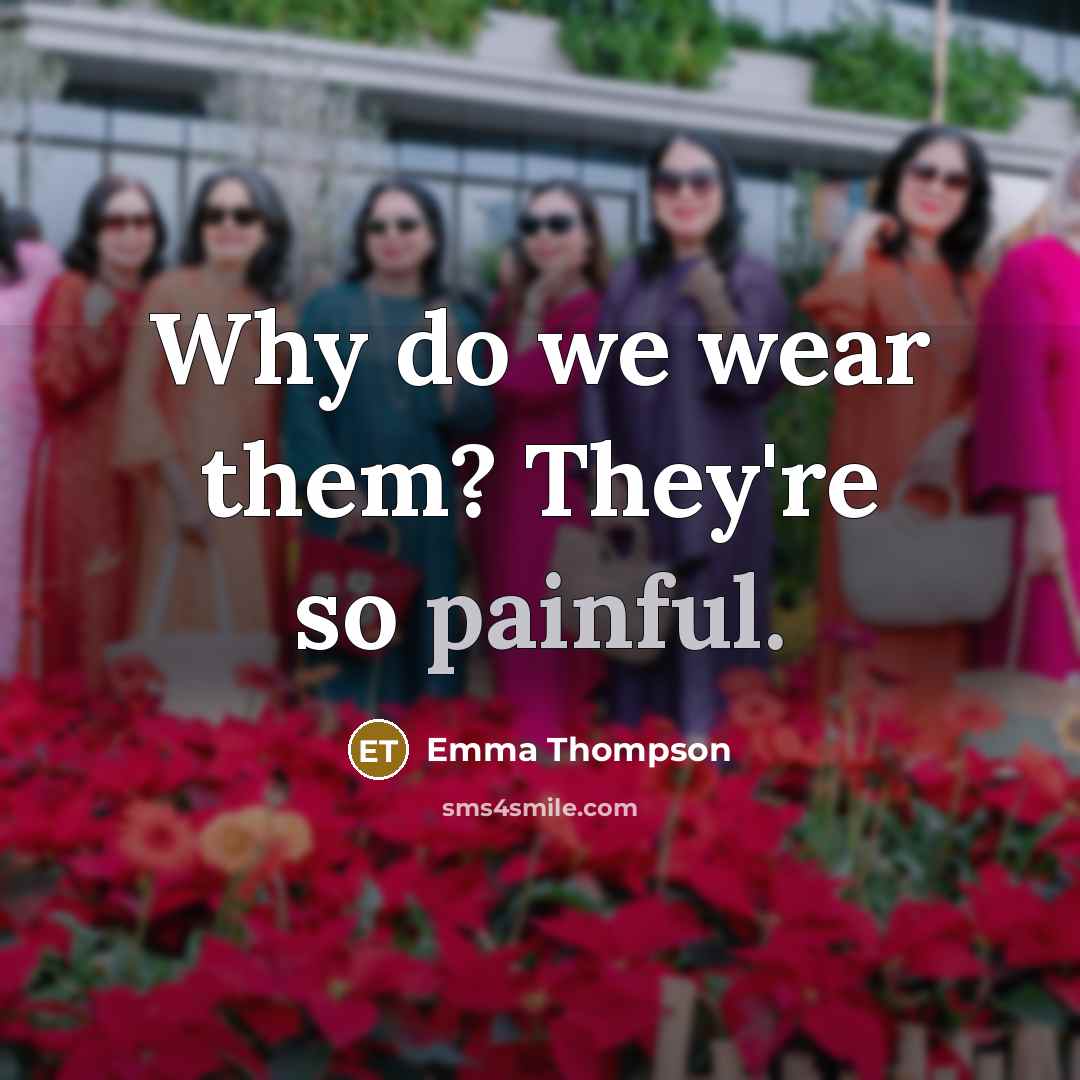 “Why do we wear them? They're so painful.…” quote by Emma Thompson