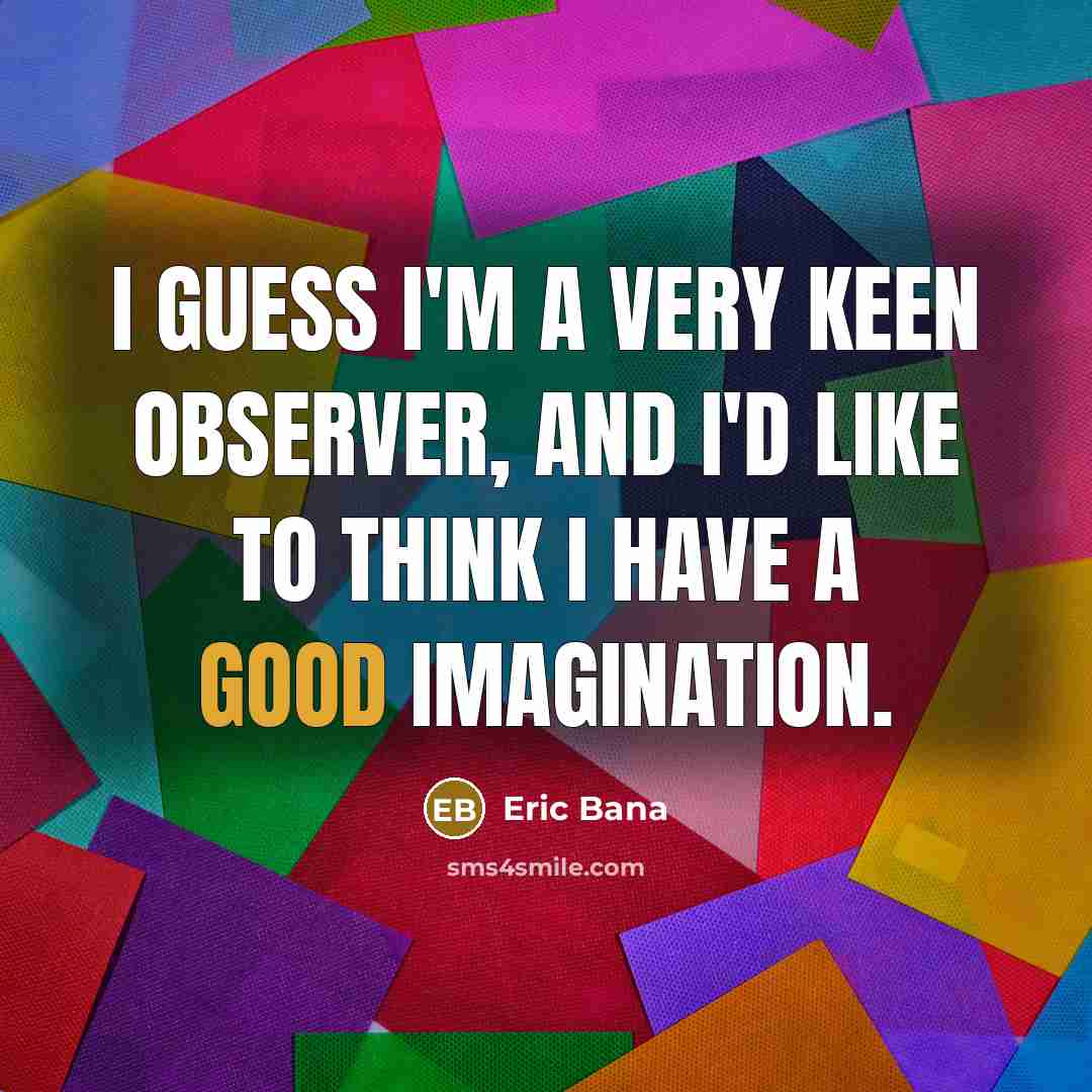 “I guess I'm a very keen observer, and I'd like…” quote by Eric Bana