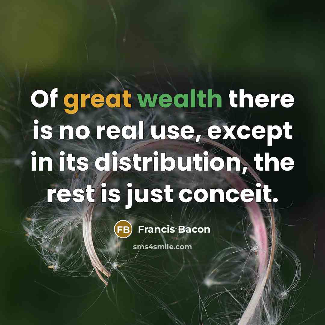 “Of great wealth there is no real use, except in…” quote by Francis Bacon