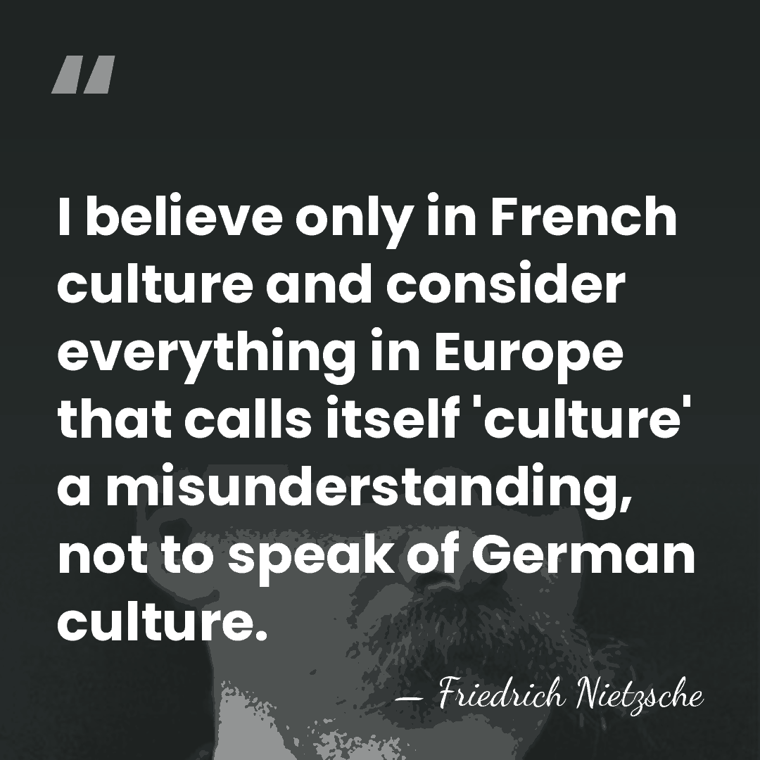 I believe only in French culture and consider everything in Europe that&hellip; - Friedrich Nietzsche