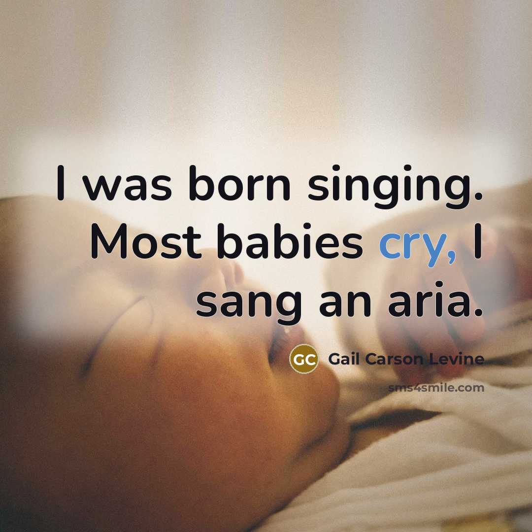 “I was born singing. Most babies cry, I sang an…” quote by Gail Carson Levine