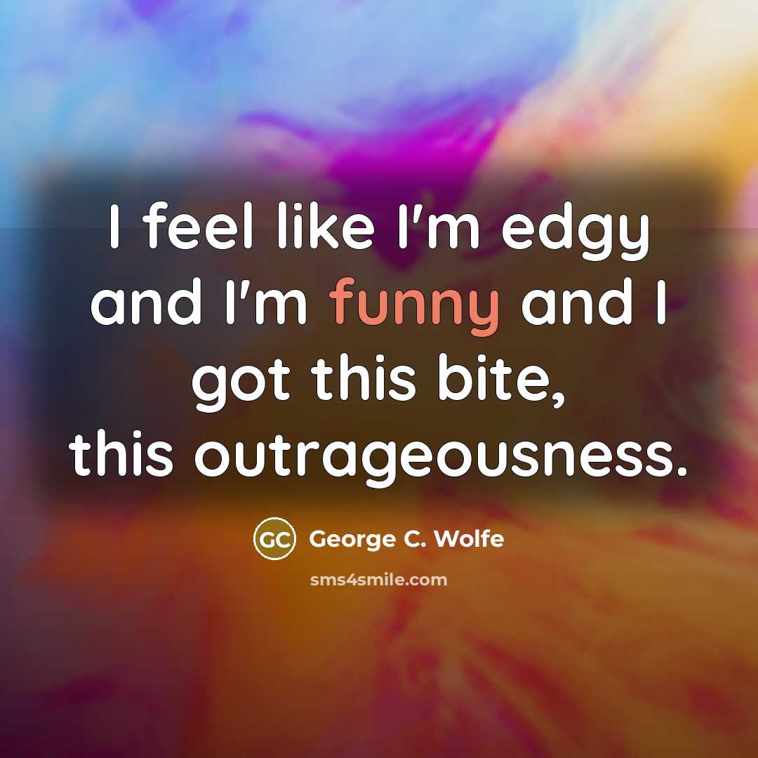 “I feel like I'm edgy and I'm funny and I…” quote by George C. Wolfe