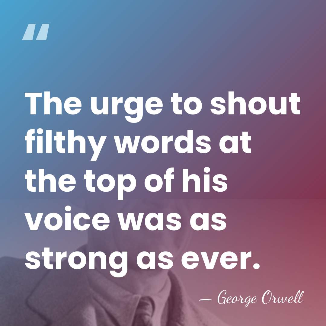The urge to shout filthy words at the top of his voice&hellip; - George Orwell