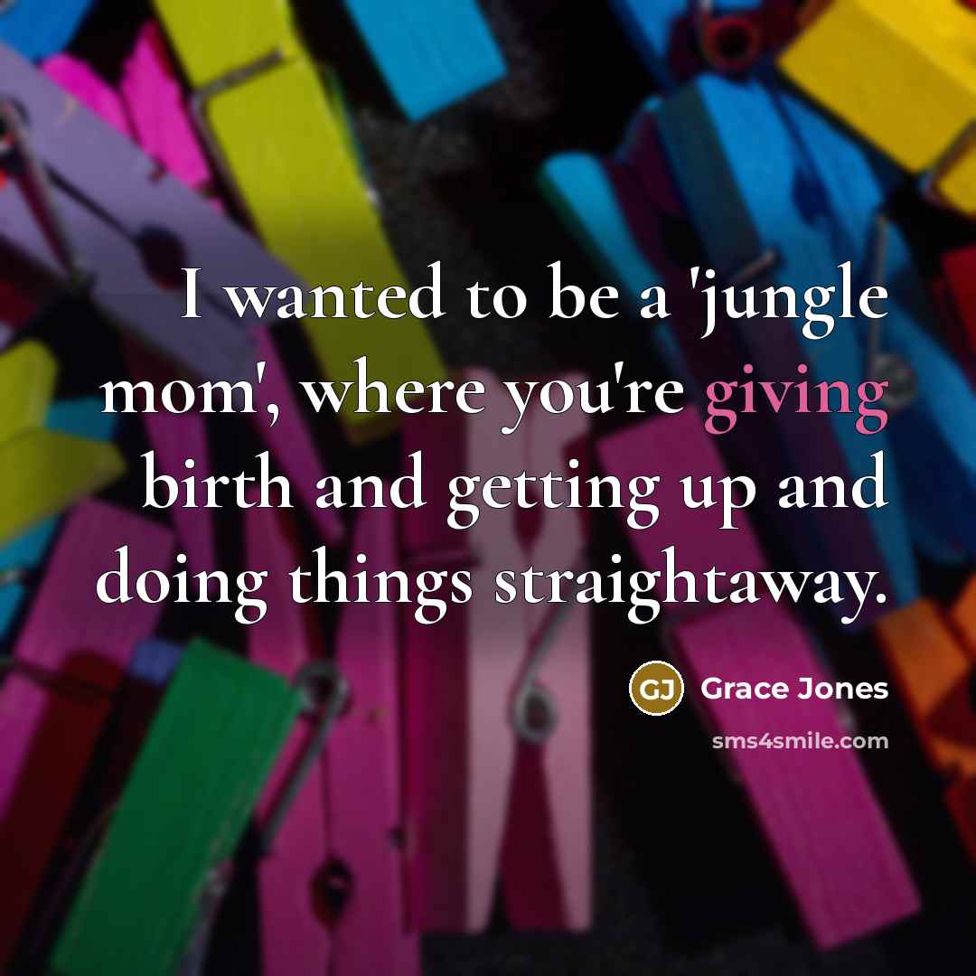 “I wanted to be a 'jungle mom', where you're giving…” quote by Grace Jones
