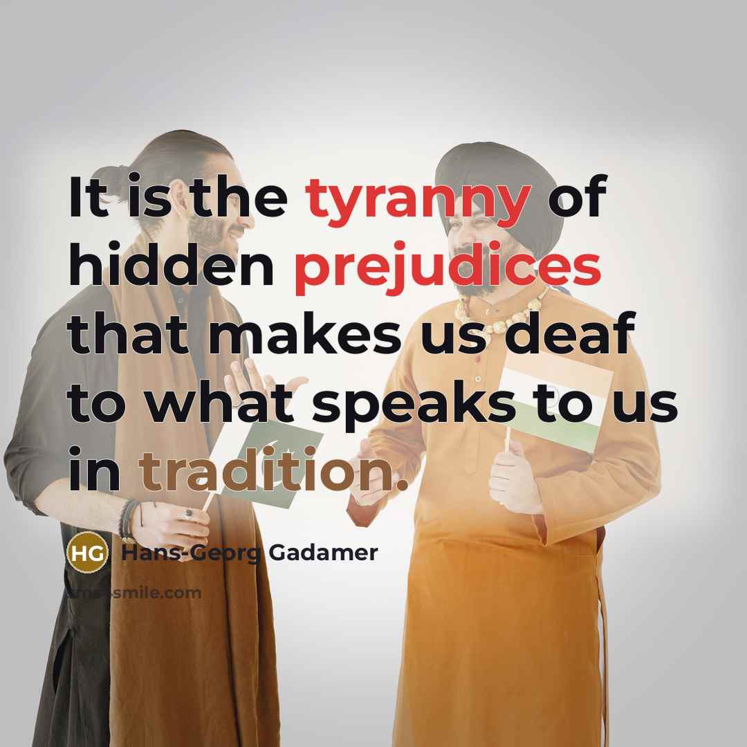 “It is the tyranny of hidden prejudices that makes us…” quote by Hans-Georg Gadamer