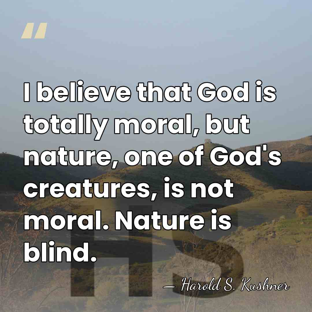 I believe that God is totally moral, but nature, one of God's&hellip; - Harold S. Kushner