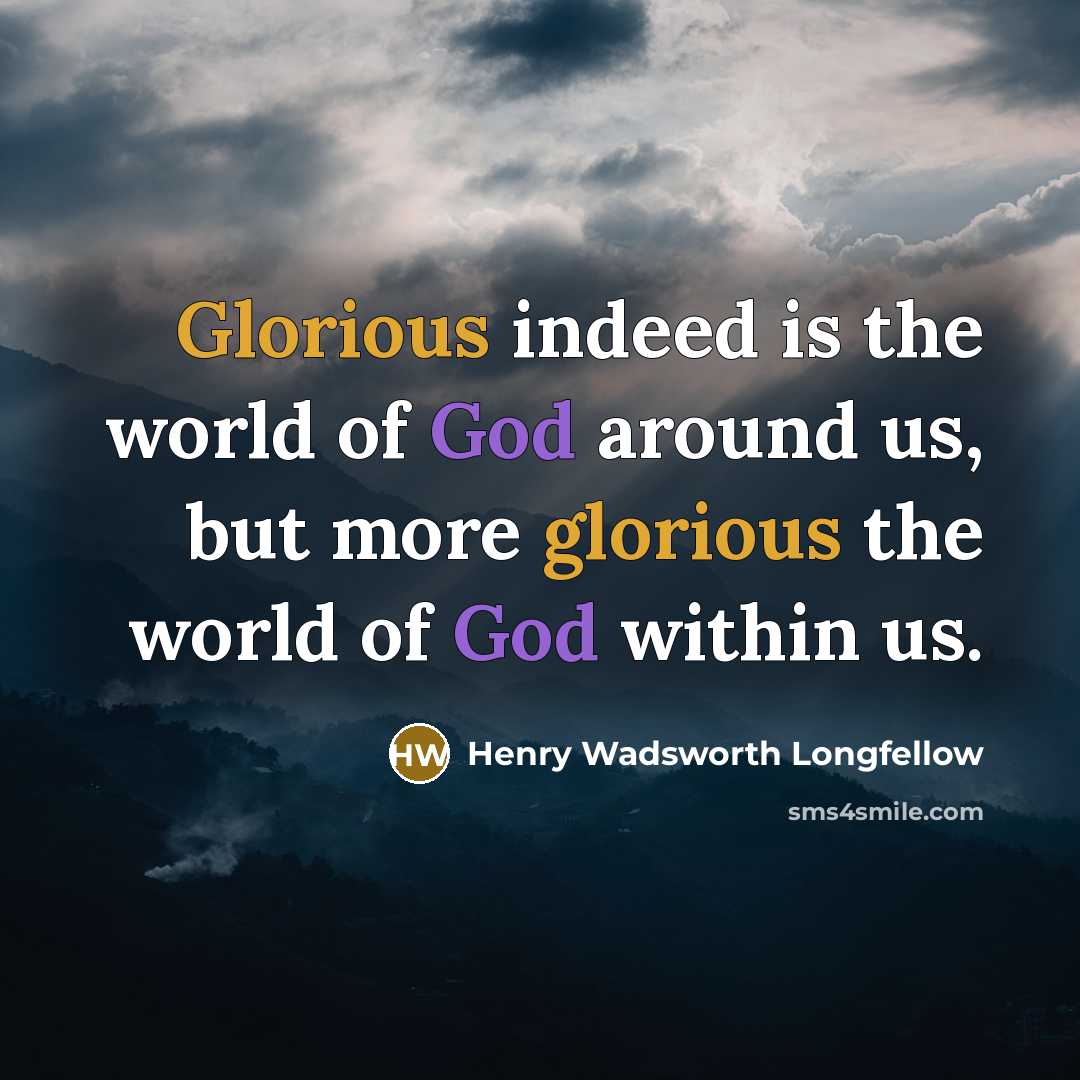 “Glorious indeed is the world of God around us, but…” quote by Henry Wadsworth Longfellow