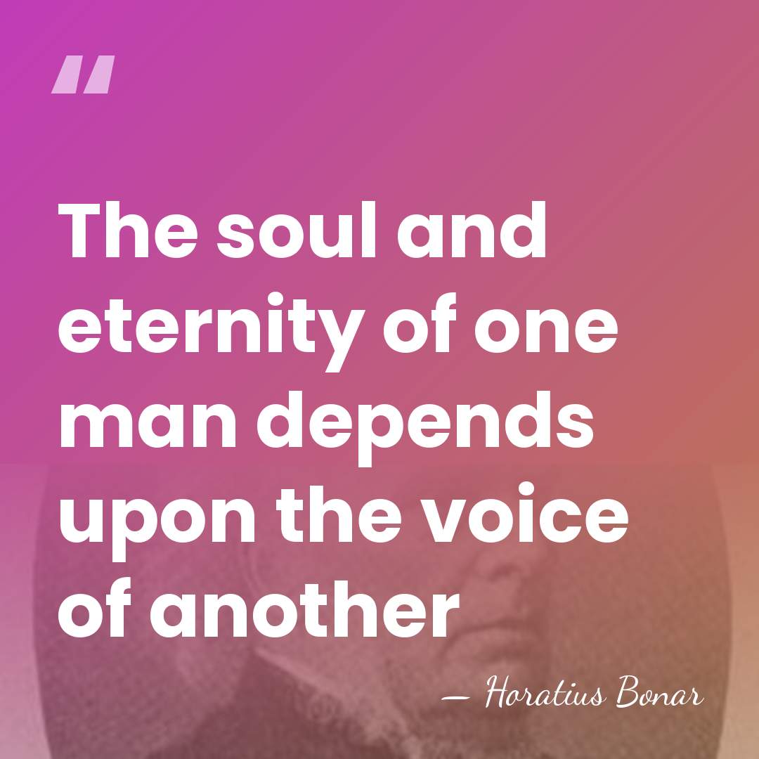 The soul and eternity of one man depends upon the voice of&hellip; - Horatius Bonar