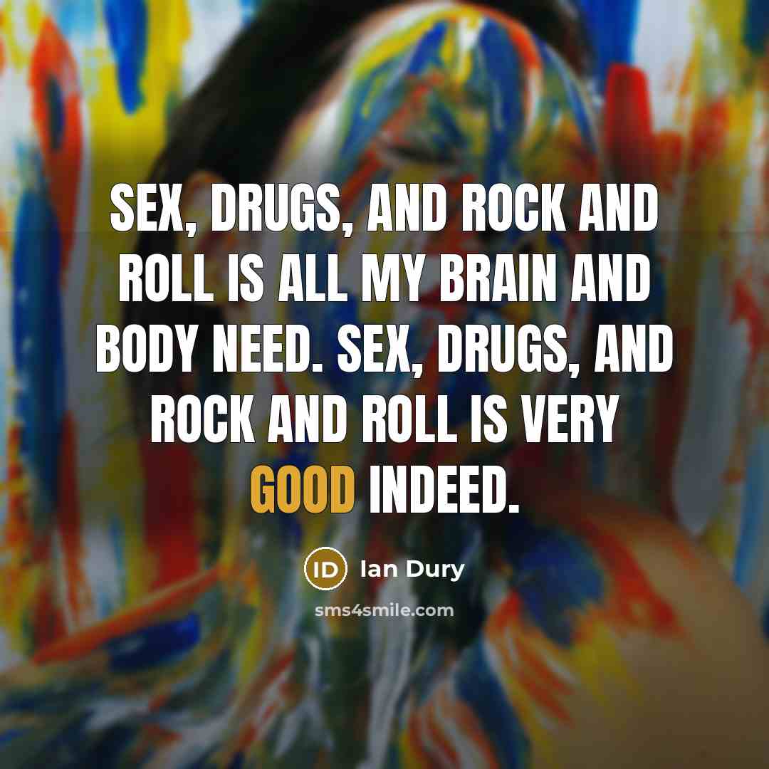 “Sex, drugs, and rock and roll is all my brain…” quote by Ian Dury