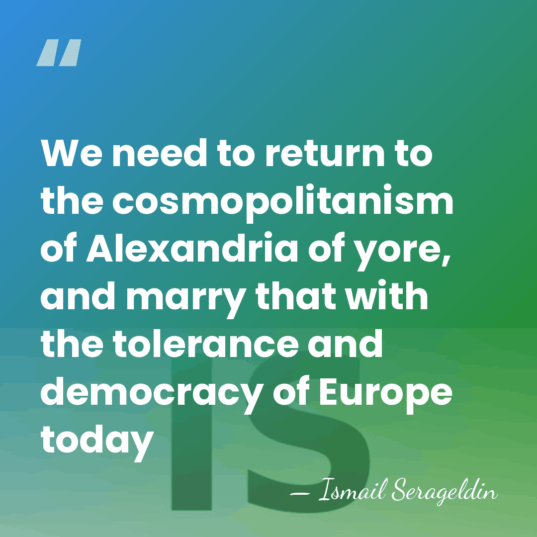 We need to return to the cosmopolitanism of Alexandria of yore, and&hellip; - Ismail Serageldin