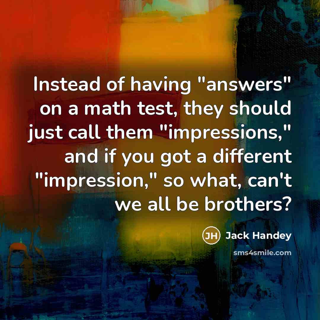 “Instead of having "answers" on a math test, they should…” quote by Jack Handey