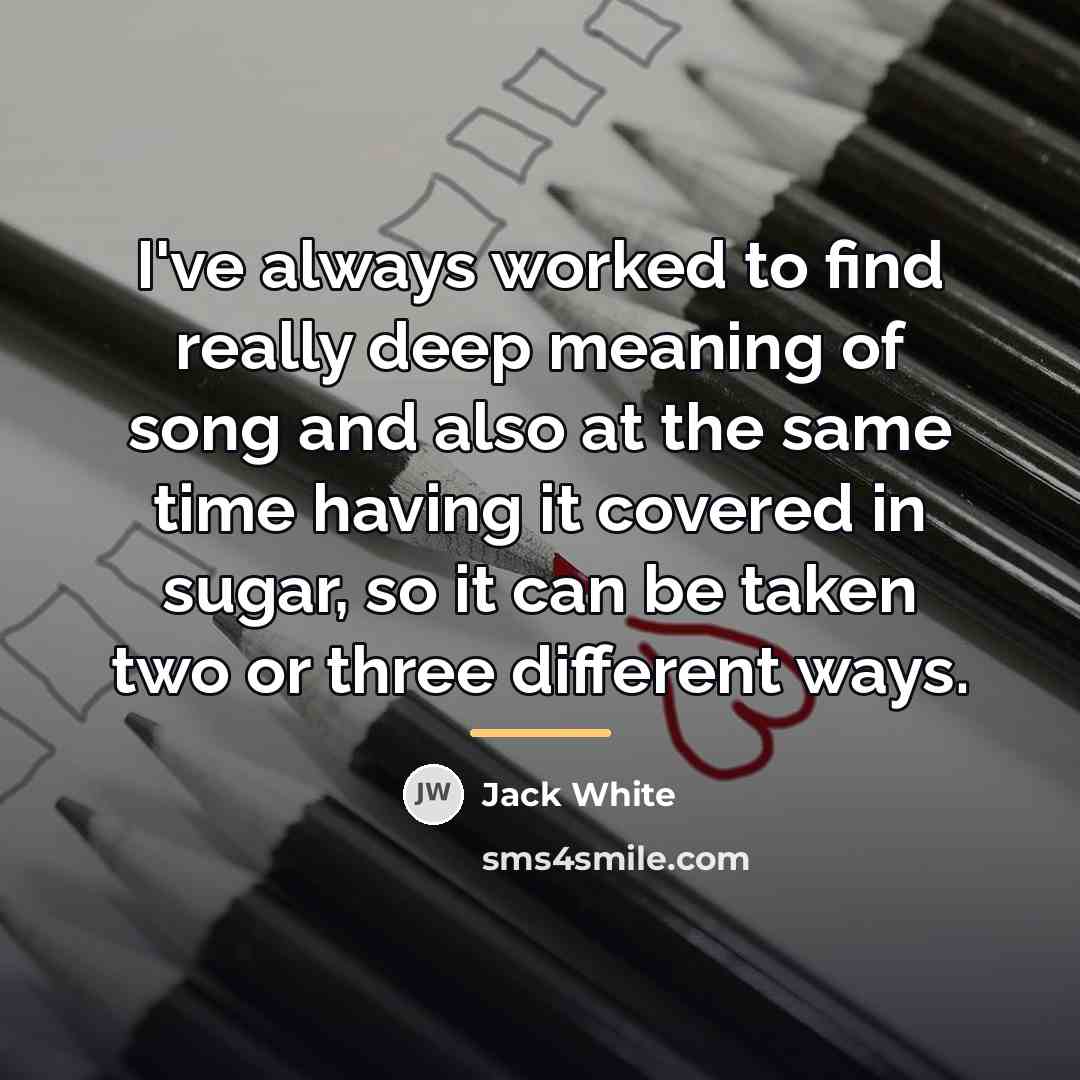 “I've always worked to find really deep meaning of song…” quote by Jack White