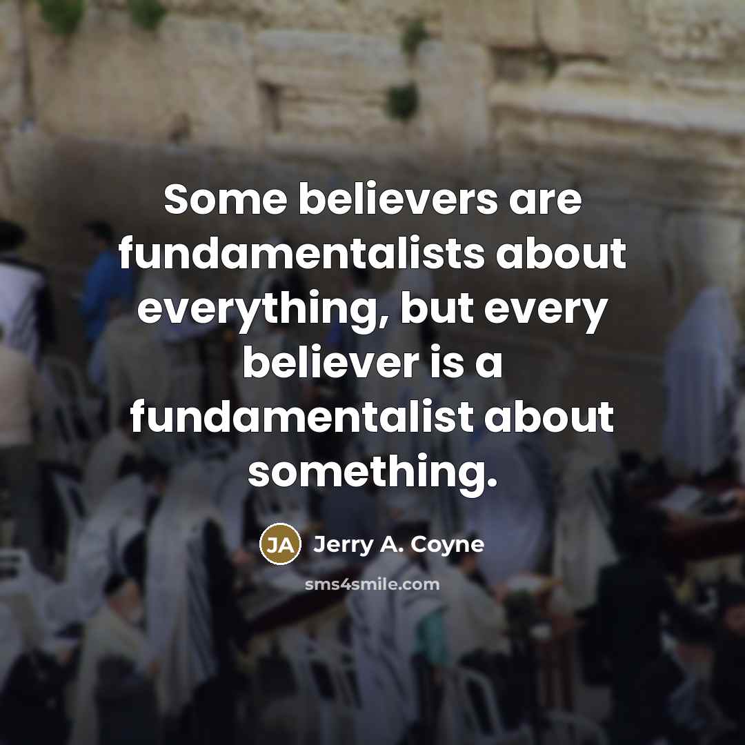 “Some believers are fundamentalists about everything, but every believer is…” quote by Jerry A. Coyne