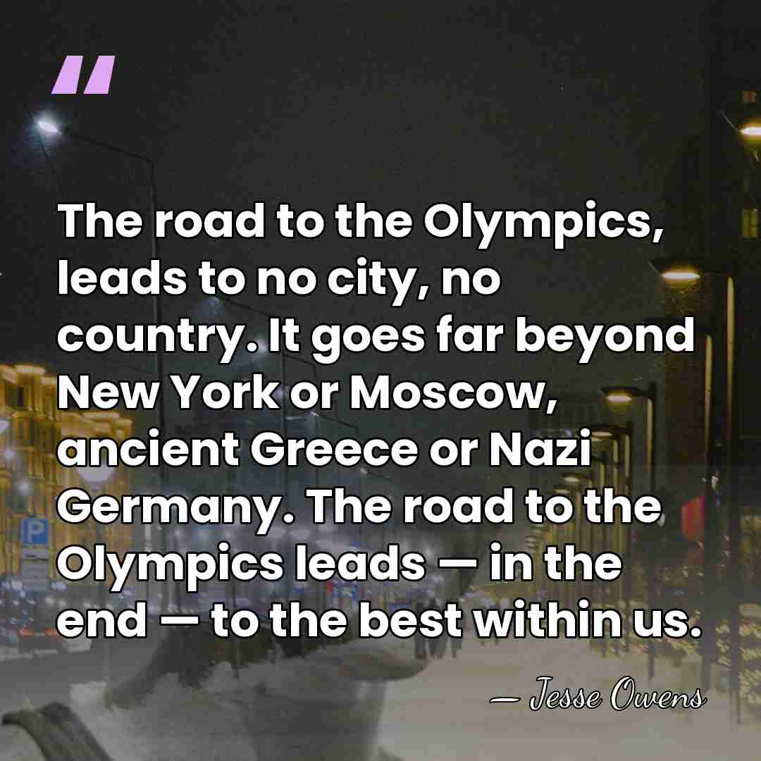 The road to the Olympics, leads to no city, no country. It&hellip; - Jesse Owens