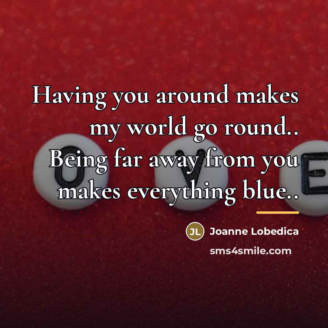 “Having you around makes my world go round.. Being far…” quote by Joanne Lobedica