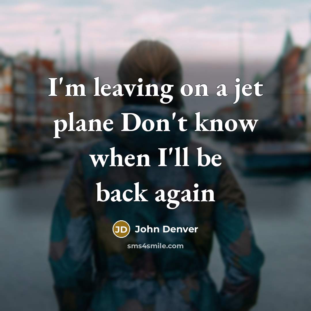 “I'm leaving on a jet plane Don't know when I'll…” quote by John Denver