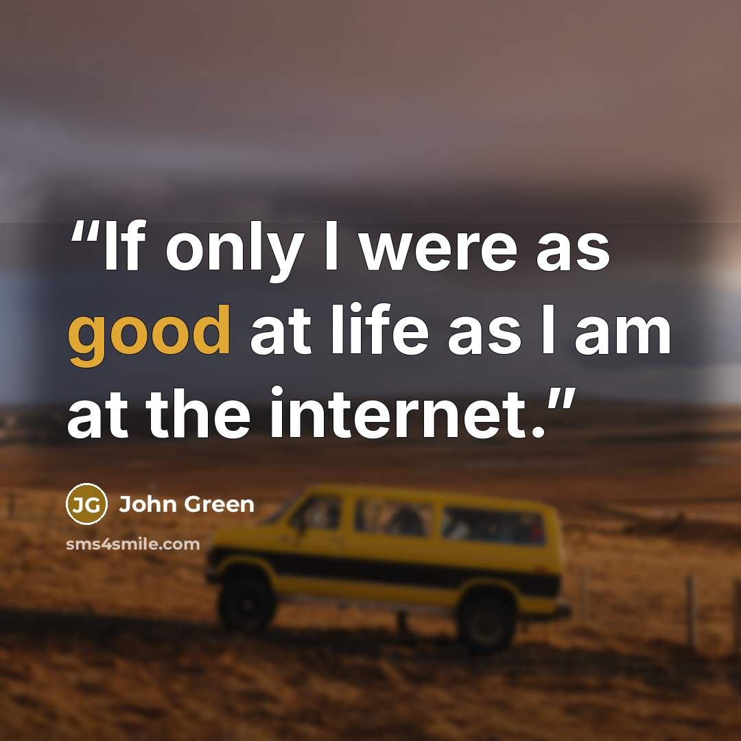 “If only I were as good at life as I am at the internet.” quote by John Green