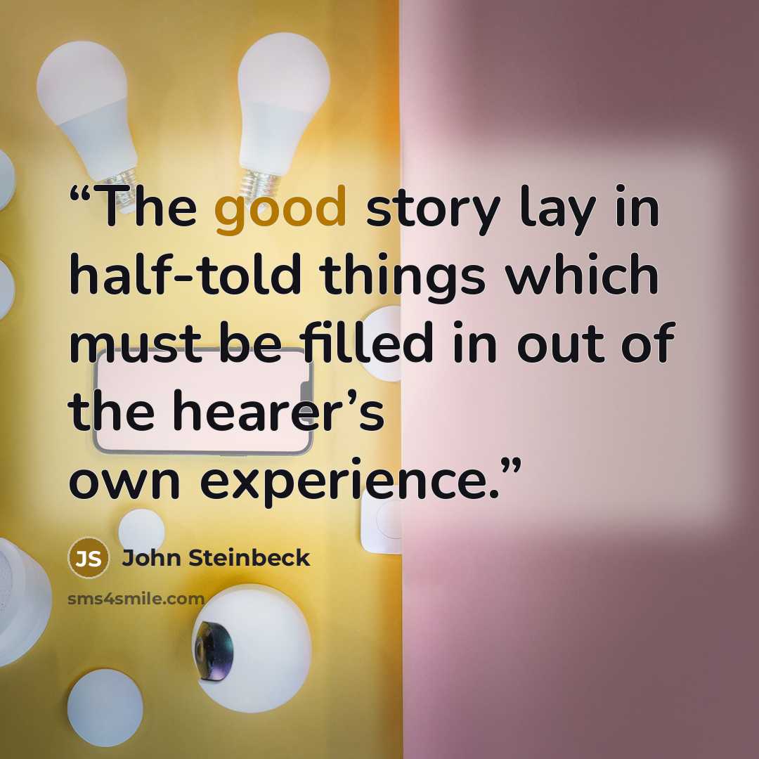 “The good story lay in half-told things which must be filled in out of the hearer’s own experience.” quote by John Steinbeck