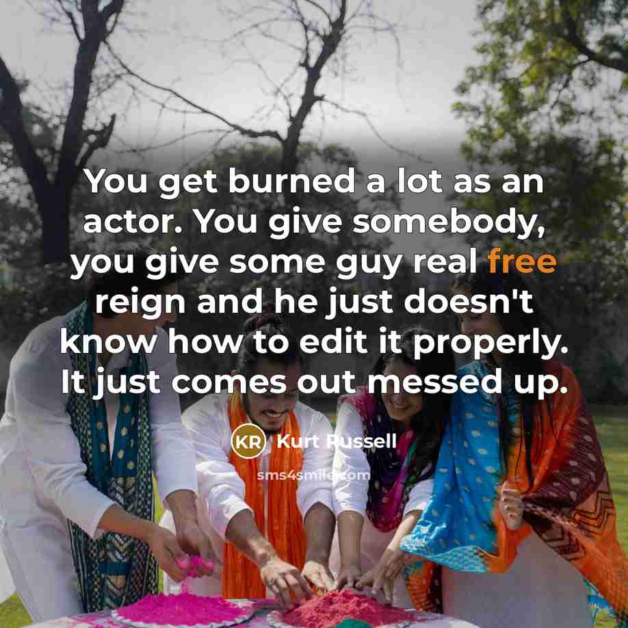 “You get burned a lot as an actor. You give…” quote by Kurt Russell