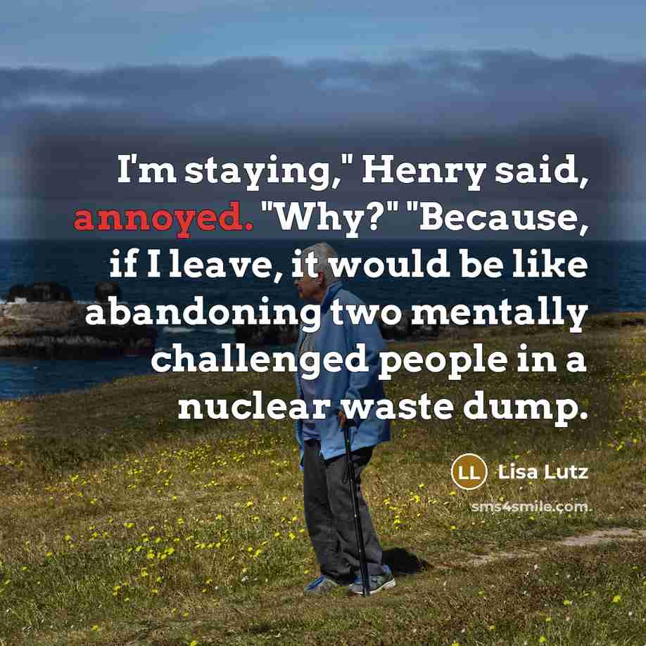 “I'm staying," Henry said, annoyed. "Why?" "Because, if I leave,…” quote by Lisa Lutz