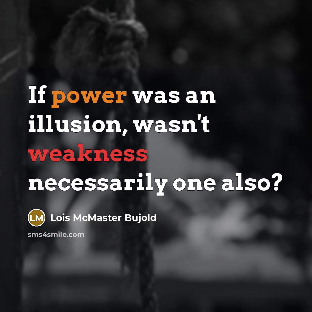 “If power was an illusion, wasn't weakness necessarily one also?…” quote by Lois McMaster Bujold
