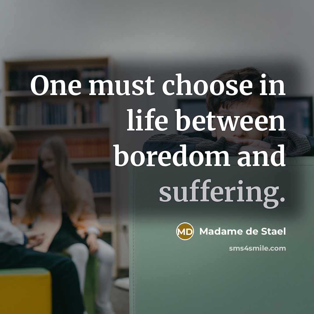 “One must choose in life between boredom and suffering.…” quote by Madame de Stael
