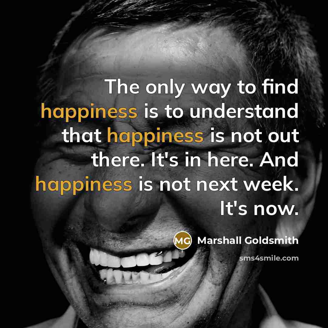 “The only way to find happiness is to understand that…” quote by Marshall Goldsmith