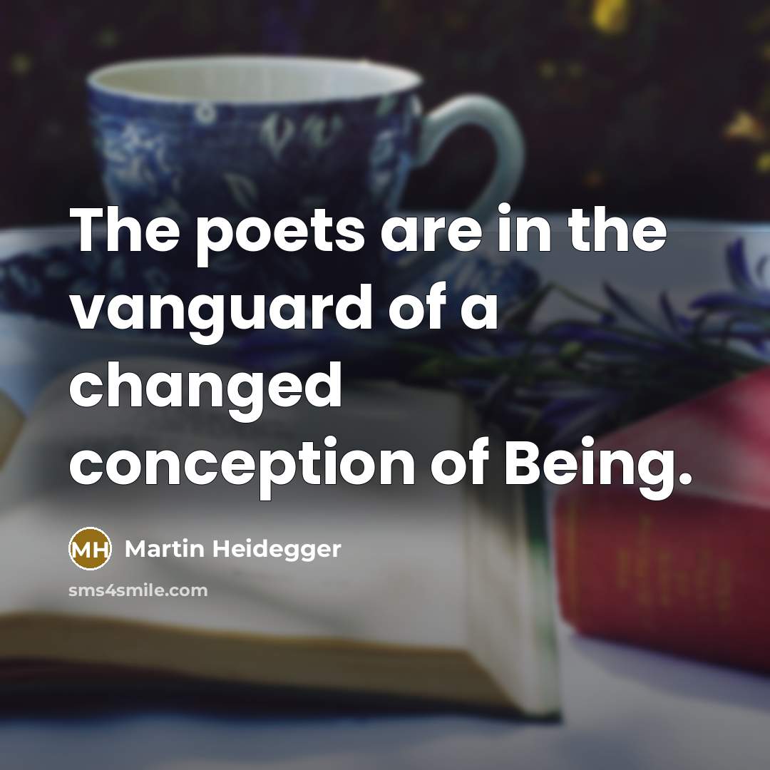 “The poets are in the vanguard of a changed conception…” quote by Martin Heidegger