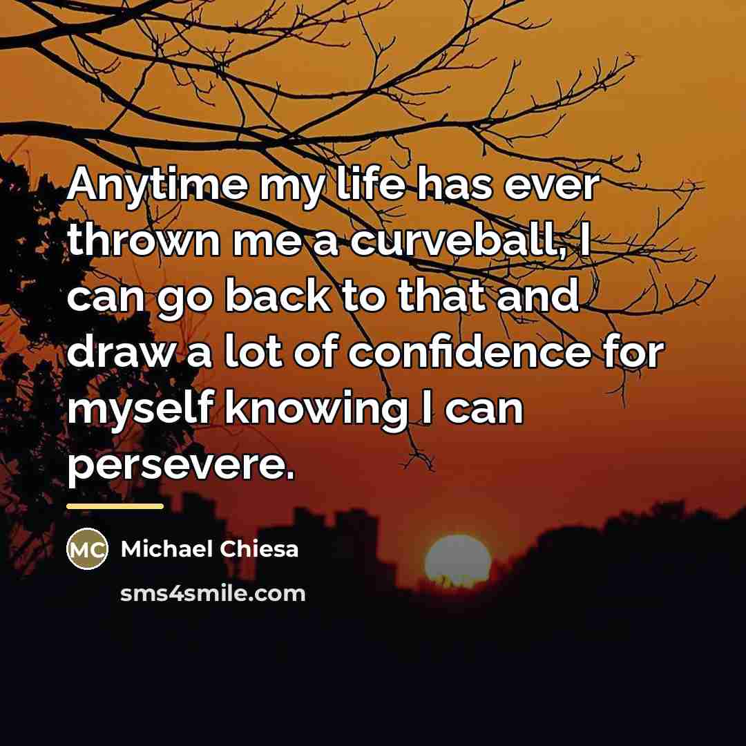 “Anytime my life has ever thrown me a curveball, I…” quote by Michael Chiesa