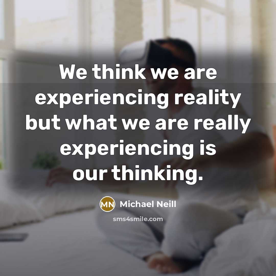 “We think we are experiencing reality but what we are…” quote by Michael Neill