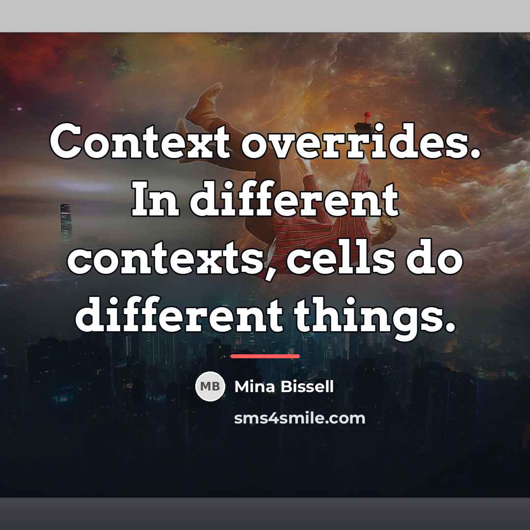 “Context overrides. In different contexts, cells do different things.…” quote by Mina Bissell