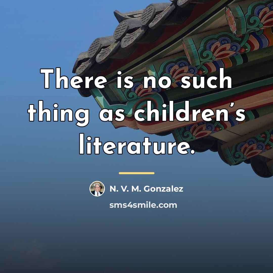 “There is no such thing as children’s literature.…” quote by N. V. M. Gonzalez