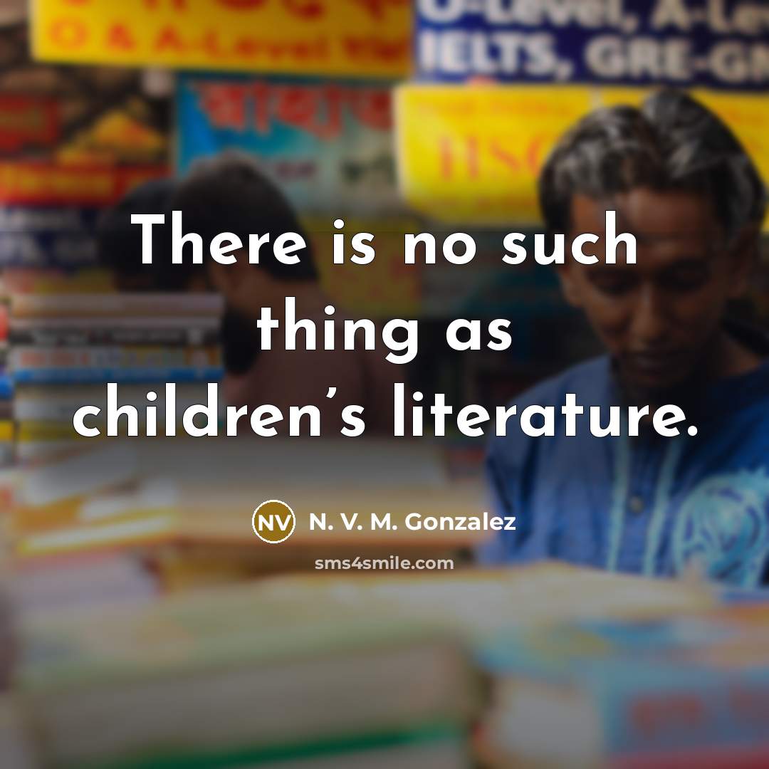 “There is no such thing as children’s literature.” quote by N. V. M. Gonzalez