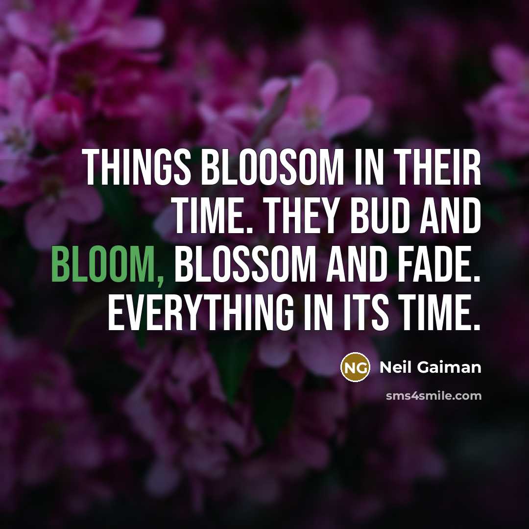 “Things bloosom in their time. They bud and bloom, blossom…” quote by Neil Gaiman