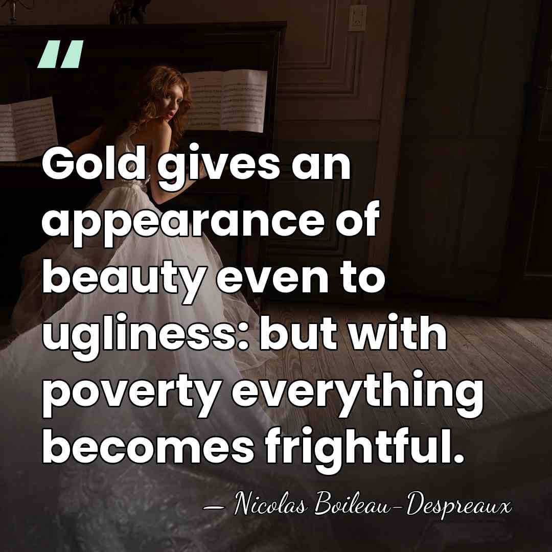 Gold gives an appearance of beauty even to ugliness: but with poverty&hellip; - Nicolas Boileau-Despreaux