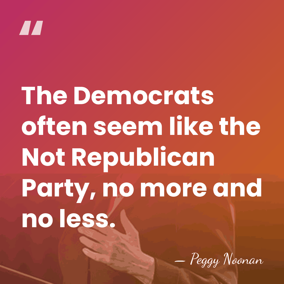 The Democrats often seem like the Not Republican Party, no more and&hellip; - Peggy Noonan
