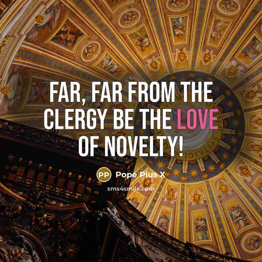 “Far, far from the clergy be the love of novelty!…” quote by Pope Pius X
