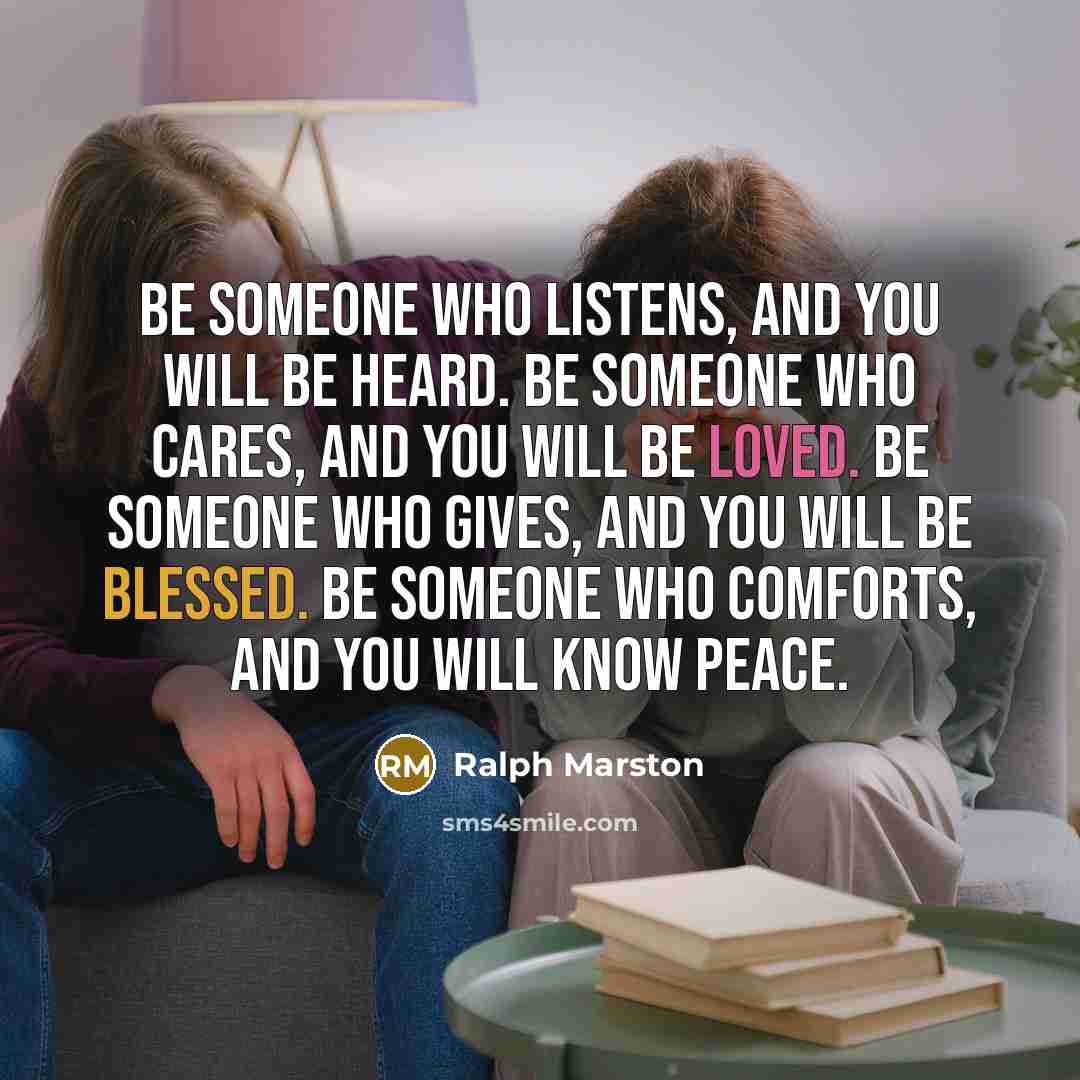 “Be someone who listens, and you will be heard. Be…” quote by Ralph Marston
